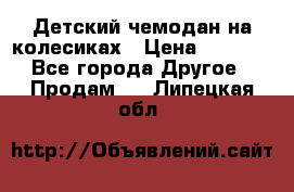 Детский чемодан на колесиках › Цена ­ 2 500 - Все города Другое » Продам   . Липецкая обл.